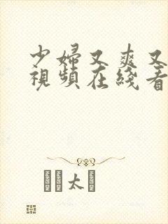 少妇又爽又大的视频在线看