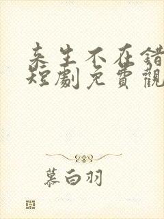 来生不在错过你短剧免费观看