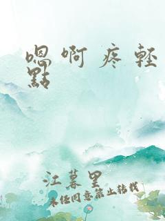 嗯 啊 疼 轻点