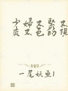 少妇又紧又深又爽又色的视频
