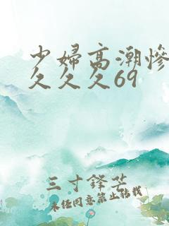 少妇高潮惨叫久久久久69