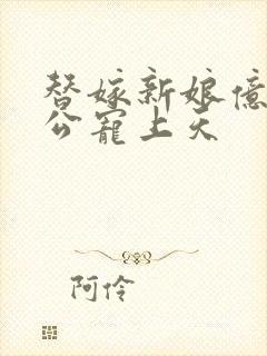 替嫁新娘亿万老公宠上天