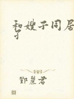 和嫂子同居的曰孑