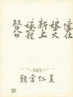 替嫁新娘亿万老公宠上天在线看