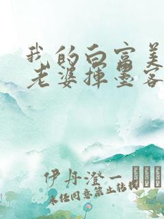 我的白富美总裁老婆挥墨客