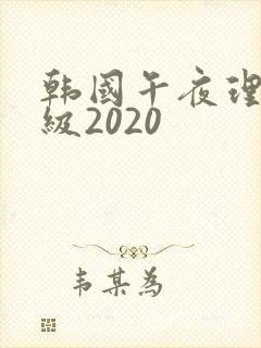韩国午夜理伦三级2020