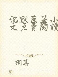 沉默巨著小说全文免费阅读无弹窗