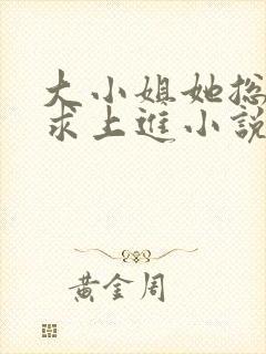 大小姐她总是不求上进小说免费全文阅读