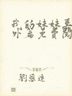 我的妹妹嘉嘉番外篇免费阅读目录最