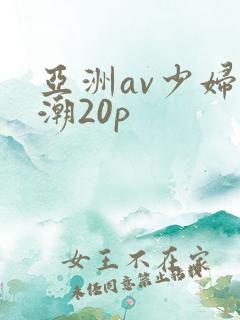 亚洲av少妇高潮20p