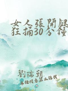 女人张开腿男人狂捅30分钟