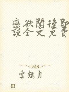 恋欲闻后即焚小说全文免费阅读