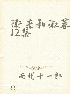 卫老和淑蓉7一12集