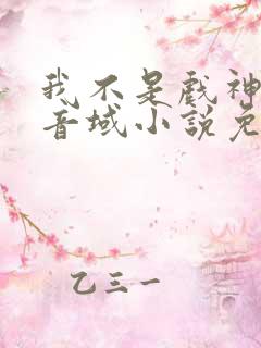 我不是戏神三九音域小说免费下载
