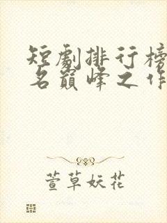 短剧排行榜前十名巅峰之作