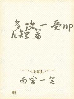 多攻一受np高h短篇