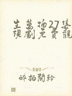 生万物27集电视剧免费观看全集完整版