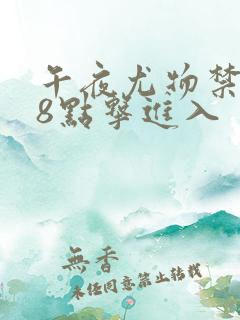 午夜尤物禁止18点击进入