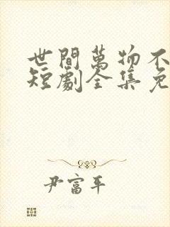世间万物不及你短剧全集免费观看