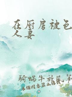 在厨房被色诱的人妻
