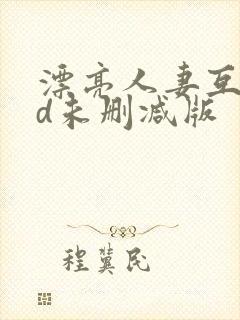 漂亮人妻互换hd未删减版