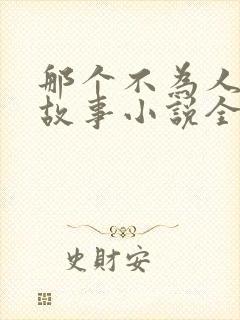 那个不为人知的故事小说全文在线阅读