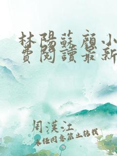 林阳苏颜小说免费阅读最新完整版