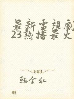 最新电视剧2023热播最火剧免费观看