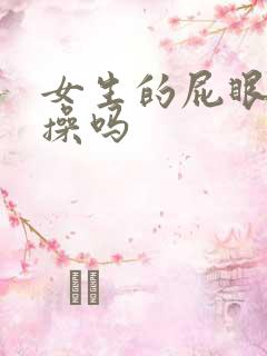 女生的屁眼可以操吗
