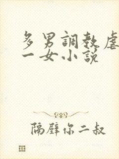 多男调教虐玩弄一女小说