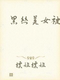 黑丝美女被暴操
