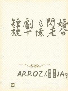 短剧《闪婚后,被千亿老公宠上天》