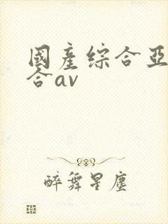 国产综合亚洲综合av