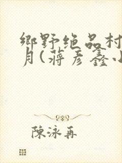 乡野绝品村妇沈月(蒋彦鑫小说在线阅读