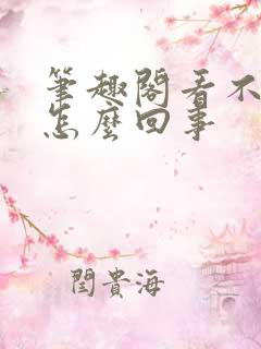 笔趣阁看不了了怎么回事