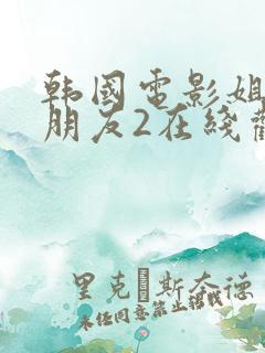 韩国电影姐姐的朋友2在线观看