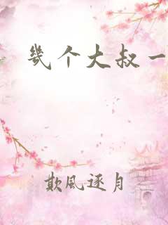 几个大叔一起上