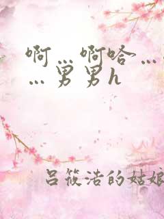 啊…啊哈…嗯啊…男男h