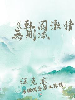 《韩国激情合集无删减