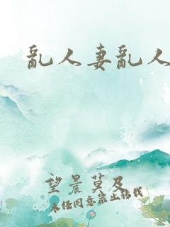 乱人妻乱人淫