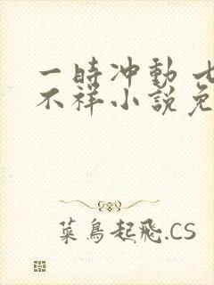 一时冲动 七世不祥小说免费阅读