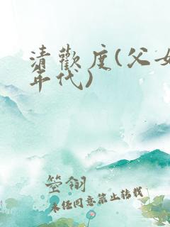 清欢度(父女,年代)