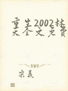 重生2002林天全文免费阅读