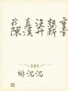 我真没想重生啊陈汉升新章节列表