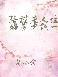 陪护老人住家保姆多少钱一个月