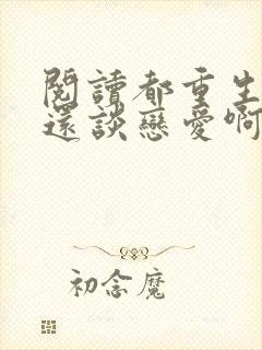 阅读都重生了谁还谈恋爱啊