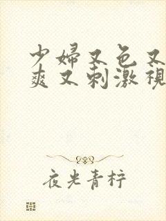 少妇又色又紧又爽又刺激视