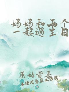妈妈和两个姨妈一起过生日小说免费阅读