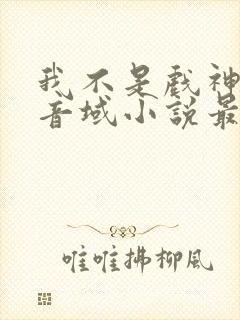 我不是戏神三九音域小说最新篇章