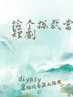 捡个总裁当老公短剧